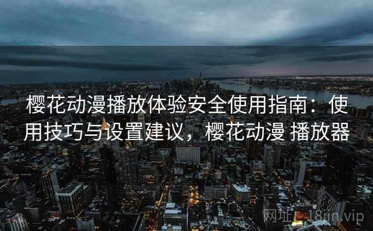 樱花动漫播放体验安全使用指南:使用技巧与设置建议,樱花动漫 播放器 第2张 樱花动漫播放体验安全使用指南:使用技巧与设置建议,樱花动漫 播放器 第2张