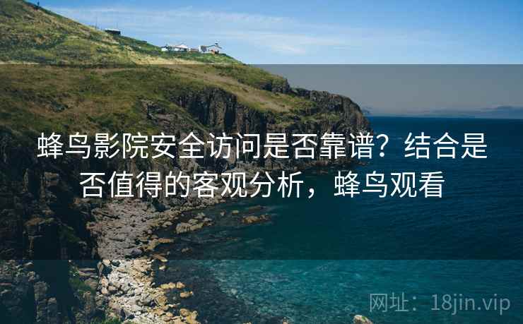 蜂鸟影院安全访问是否靠谱?结合是否值得的客观分析,蜂鸟观看 第1张 蜂鸟影院安全访问是否靠谱?结合是否值得的客观分析,蜂鸟观看 第1张