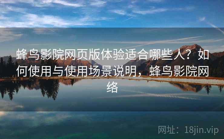 蜂鸟影院网页版体验适合哪些人?如何使用与使用场景说明,蜂鸟影院网络 第1张 蜂鸟影院网页版体验适合哪些人?如何使用与使用场景说明,蜂鸟影院网络 第1张