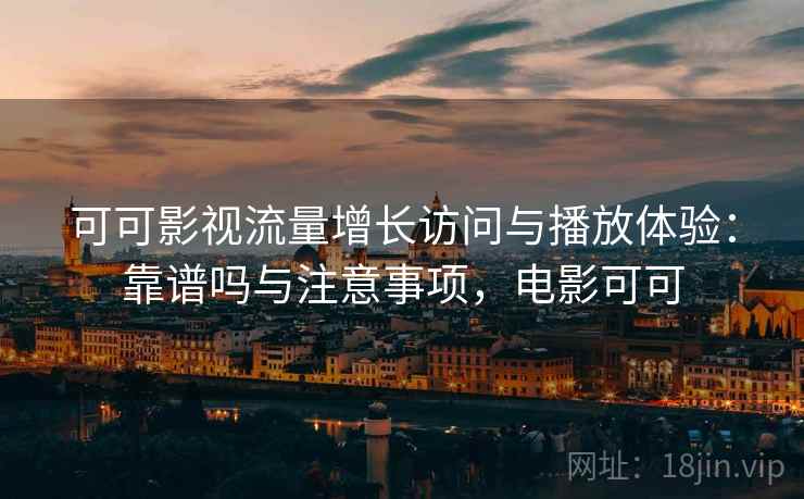 可可影视流量增长访问与播放体验:靠谱吗与注意事项,电影可可 第1张 可可影视流量增长访问与播放体验:靠谱吗与注意事项,电影可可 第1张