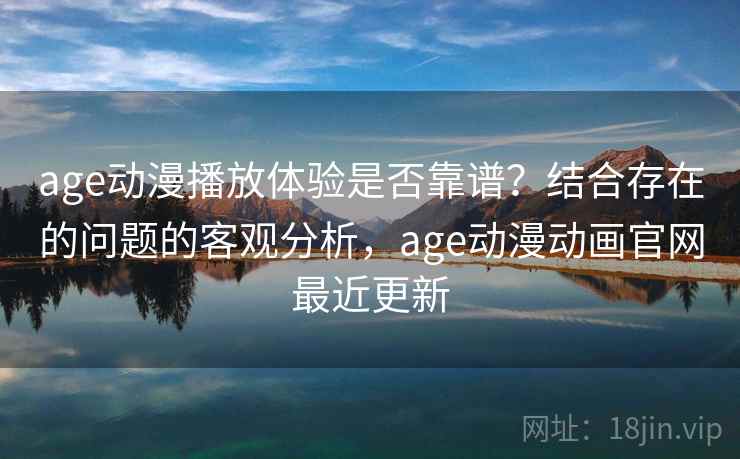 age动漫播放体验是否靠谱?结合存在的问题的客观分析,age动漫动画官网最近更新 第2张 age动漫播放体验是否靠谱?结合存在的问题的客观分析,age动漫动画官网最近更新 第2张