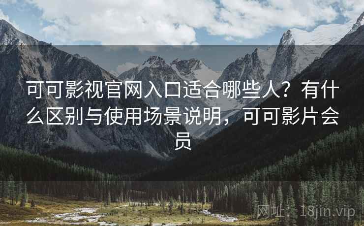 可可影视官网入口适合哪些人?有什么区别与使用场景说明,可可影片会员 第2张 可可影视官网入口适合哪些人?有什么区别与使用场景说明,可可影片会员 第2张