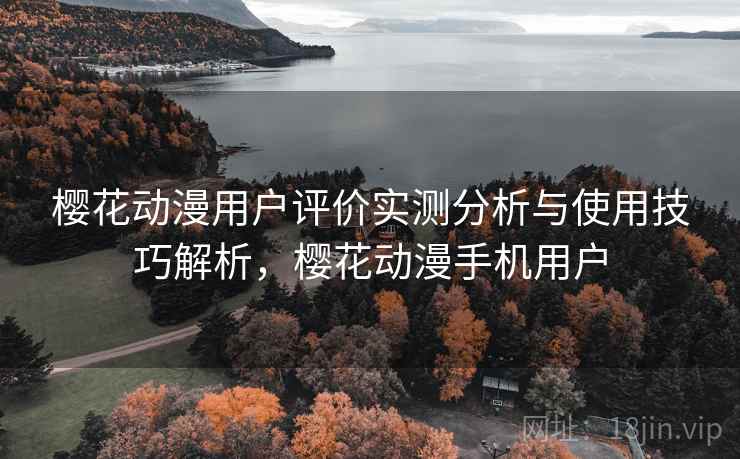 樱花动漫用户评价实测分析与使用技巧解析,樱花动漫手机用户 第2张 樱花动漫用户评价实测分析与使用技巧解析,樱花动漫手机用户 第2张