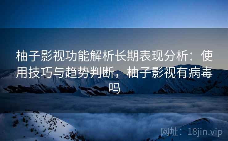 柚子影视功能解析长期表现分析:使用技巧与趋势判断,柚子影视有病毒吗 第1张 柚子影视功能解析长期表现分析:使用技巧与趋势判断,柚子影视有病毒吗 第1张