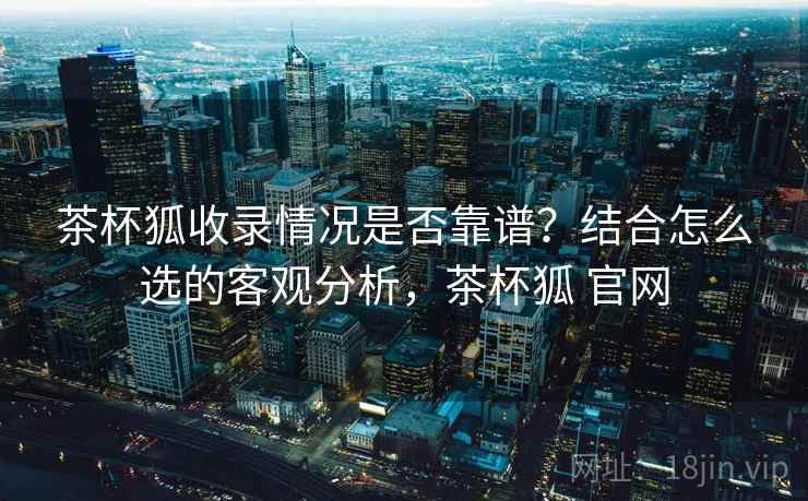 茶杯狐收录情况是否靠谱?结合怎么选的客观分析,茶杯狐 官网 第2张 茶杯狐收录情况是否靠谱?结合怎么选的客观分析,茶杯狐 官网 第2张