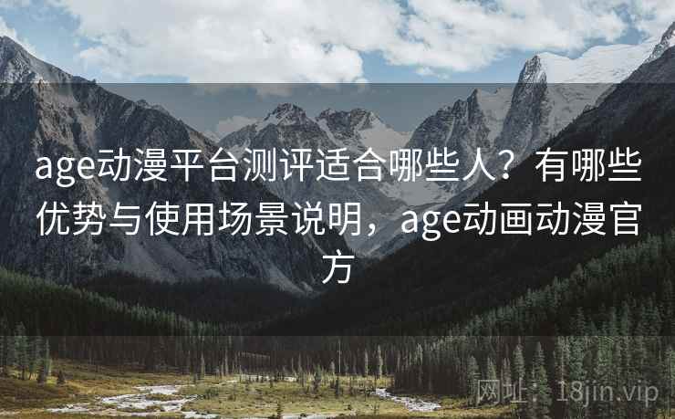 age动漫平台测评适合哪些人?有哪些优势与使用场景说明,age动画动漫官方 第2张 age动漫平台测评适合哪些人?有哪些优势与使用场景说明,age动画动漫官方 第2张