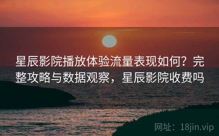 星辰影院播放体验流量表现如何?完整攻略与数据观察,星辰影院收费吗 第1张 星辰影院播放体验流量表现如何?完整攻略与数据观察,星辰影院收费吗 第1张