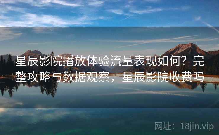 星辰影院播放体验流量表现如何?完整攻略与数据观察,星辰影院收费吗 第2张 星辰影院播放体验流量表现如何?完整攻略与数据观察,星辰影院收费吗 第2张
