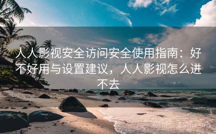 人人影视安全访问安全使用指南:好不好用与设置建议,人人影视怎么进不去 第2张 人人影视安全访问安全使用指南:好不好用与设置建议,人人影视怎么进不去 第2张
