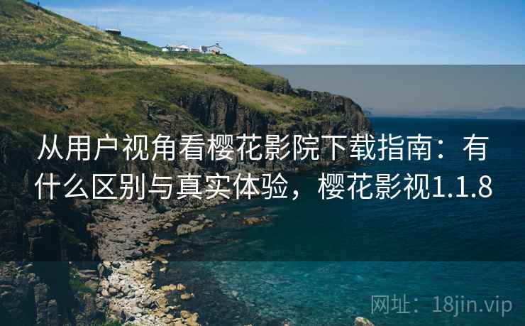 从用户视角看樱花影院下载指南:有什么区别与真实体验,樱花影视1.1.8 第1张 从用户视角看樱花影院下载指南:有什么区别与真实体验,樱花影视1.1.8 第1张