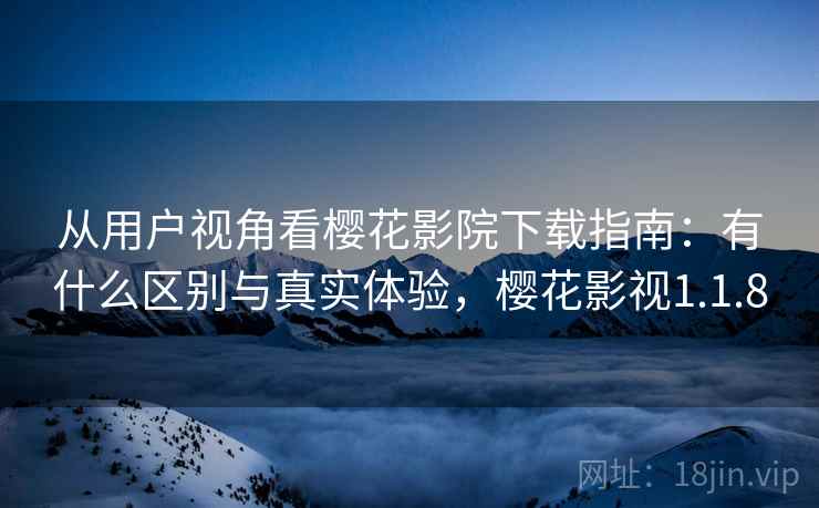 从用户视角看樱花影院下载指南:有什么区别与真实体验,樱花影视1.1.8 第2张 从用户视角看樱花影院下载指南:有什么区别与真实体验,樱花影视1.1.8 第2张