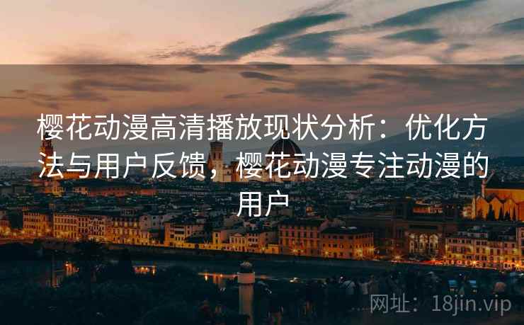 樱花动漫高清播放现状分析:优化方法与用户反馈,樱花动漫专注动漫的用户 第2张 樱花动漫高清播放现状分析:优化方法与用户反馈,樱花动漫专注动漫的用户 第2张